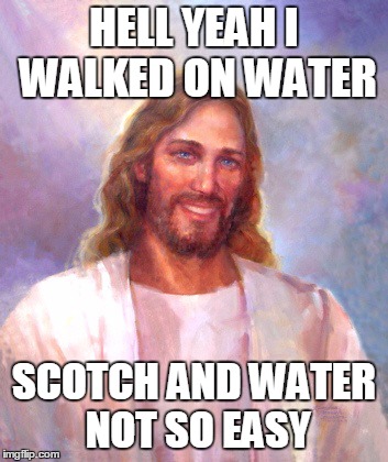 Smiling Jesus | HELL YEAH I WALKED ON WATER SCOTCH AND WATER NOT SO EASY | image tagged in memes,smiling jesus | made w/ Imgflip meme maker