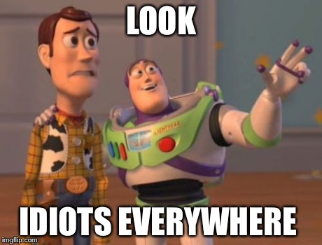 X, X Everywhere Meme | LOOK IDIOTS EVERYWHERE | image tagged in memes,x x everywhere | made w/ Imgflip meme maker