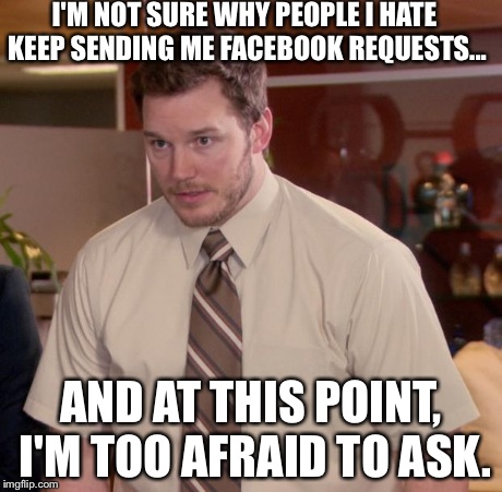 Afraid To Ask Andy Meme | I'M NOT SURE WHY PEOPLE I HATE KEEP SENDING ME FACEBOOK REQUESTS... AND AT THIS POINT, I'M TOO AFRAID TO ASK. | image tagged in memes,afraid to ask andy | made w/ Imgflip meme maker