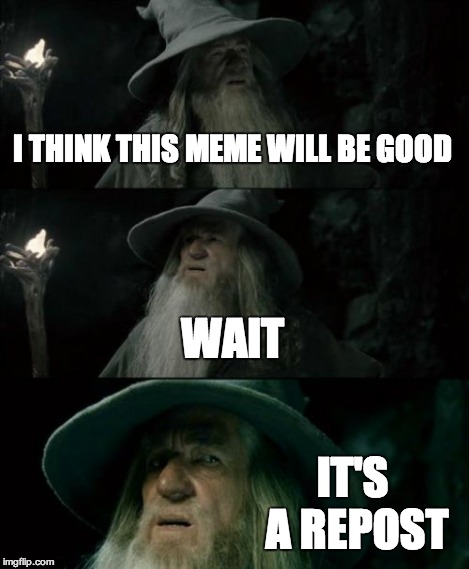 Confused Gandalf Meme | I THINK THIS MEME WILL BE GOOD WAIT IT'S A REPOST | image tagged in memes,confused gandalf | made w/ Imgflip meme maker