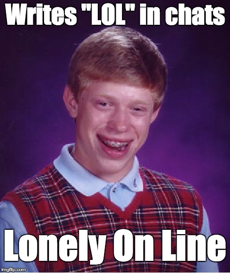 Forever Alone Brian | Writes "LOL" in chats Lonely On Line | image tagged in memes,bad luck brian,forever alone,lonely | made w/ Imgflip meme maker