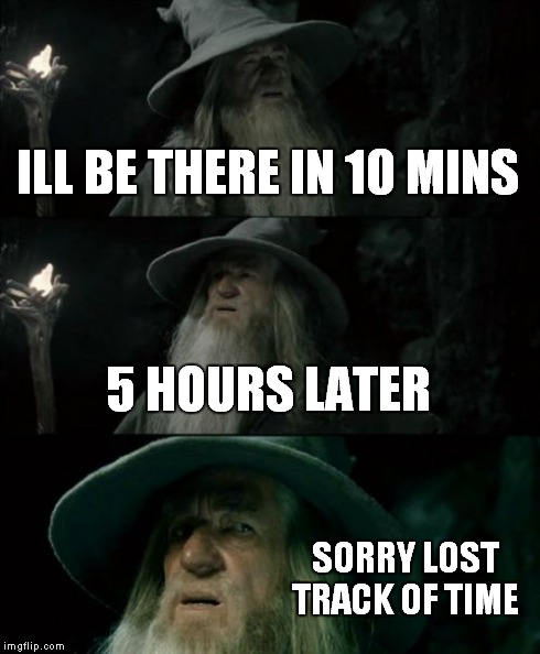 Confused Gandalf Meme | ILL BE THERE IN 10 MINS 5 HOURS LATER SORRY LOST TRACK OF TIME | image tagged in memes,confused gandalf | made w/ Imgflip meme maker