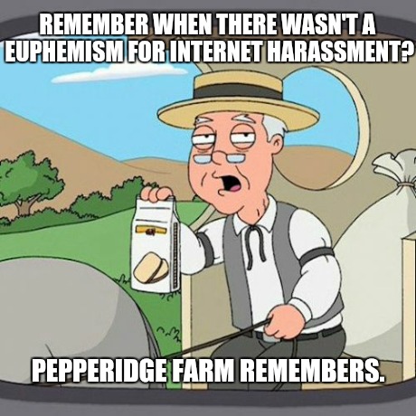 Trolling is LSD and MDMA ingested simultaneously. | REMEMBER WHEN THERE WASN'T A EUPHEMISM FOR INTERNET HARASSMENT? PEPPERIDGE FARM REMEMBERS. | image tagged in memes,pepperidge farm remembers | made w/ Imgflip meme maker