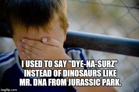Dye-na-surz | I USED TO SAY "DYE-NA-SURZ" INSTEAD OF DINOSAURS LIKE MR. DNA FROM JURASSIC PARK. | image tagged in memes,confession kid | made w/ Imgflip meme maker