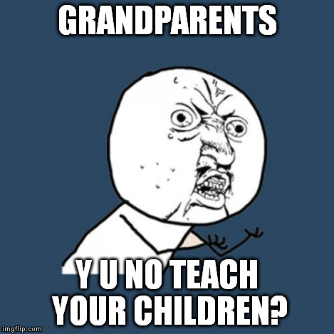 Y U No Meme | GRANDPARENTS Y U NO TEACH YOUR CHILDREN? | image tagged in memes,y u no | made w/ Imgflip meme maker