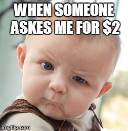 Skeptical Baby Meme | WHEN SOMEONE ASKES ME FOR $2 | image tagged in memes,skeptical baby | made w/ Imgflip meme maker