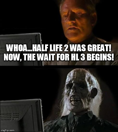 I'll just wait here for Half Life 3 | WHOA...HALF LIFE 2 WAS GREAT! NOW, THE WAIT FOR HL 3 BEGINS! | image tagged in memes,ill just wait here,half life,half life 3,gaming,funny | made w/ Imgflip meme maker