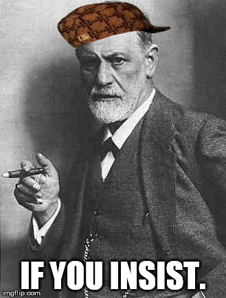 Sigmund Freud | IF YOU INSIST. | image tagged in sigmund freud,scumbag | made w/ Imgflip meme maker