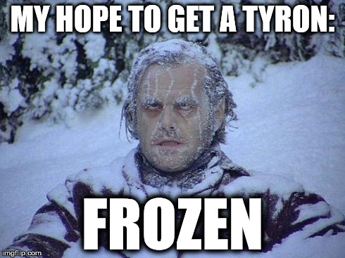 Jack Nicholson The Shining Snow Meme | MY HOPE TO GET A TYRON: FROZEN | image tagged in memes,jack nicholson the shining snow | made w/ Imgflip meme maker