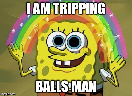 Imagination Spongebob | I AM TRIPPING BALLS MAN | image tagged in memes,imagination spongebob | made w/ Imgflip meme maker