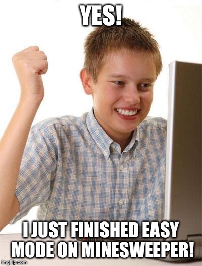 First Day On The Internet Kid Meme | YES! I JUST FINISHED EASY MODE ON MINESWEEPER! | image tagged in memes,first day on the internet kid | made w/ Imgflip meme maker