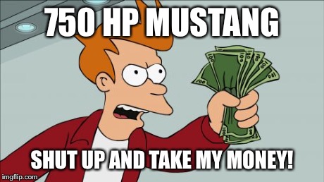 Shut Up And Take My Money Fry | 750 HP MUSTANG SHUT UP AND TAKE MY MONEY! | image tagged in memes,shut up and take my money fry | made w/ Imgflip meme maker