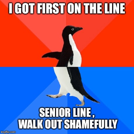 Socially Awesome Awkward Penguin | I GOT FIRST ON THE LINE SENIOR LINE , WALK OUT SHAMEFULLY | image tagged in memes,socially awesome awkward penguin | made w/ Imgflip meme maker