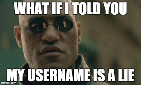 Matrix Morpheus Meme | WHAT IF I TOLD YOU MY USERNAME IS A LIE | image tagged in memes,matrix morpheus | made w/ Imgflip meme maker