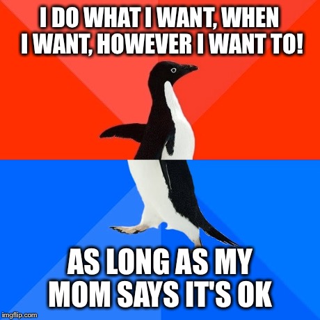 Socially Awesome Awkward Penguin Meme | I DO WHAT I WANT, WHEN I WANT, HOWEVER I WANT TO! AS LONG AS MY MOM SAYS IT'S OK | image tagged in memes,socially awesome awkward penguin | made w/ Imgflip meme maker