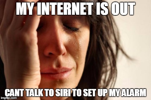 First World Problems | MY INTERNET IS OUT CANT TALK TO SIRI TO SET UP MY ALARM | image tagged in memes,first world problems | made w/ Imgflip meme maker