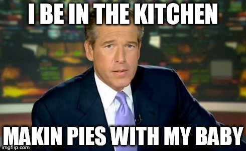 Brian Williams Was There Meme | I BE IN THE KITCHEN MAKIN PIES WITH MY BABY | image tagged in memes,brian williams was there | made w/ Imgflip meme maker