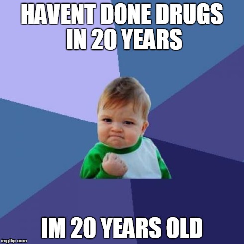 Success Kid | HAVENT DONE DRUGS IN 20 YEARS IM 20 YEARS OLD | image tagged in memes,success kid | made w/ Imgflip meme maker