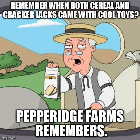 Pepperidge Farm Remembers | REMEMBER WHEN BOTH CEREAL AND CRACKER JACKS CAME WITH COOL TOYS? PEPPERIDGE FARMS REMEMBERS. | image tagged in memes,pepperidge farm remembers | made w/ Imgflip meme maker