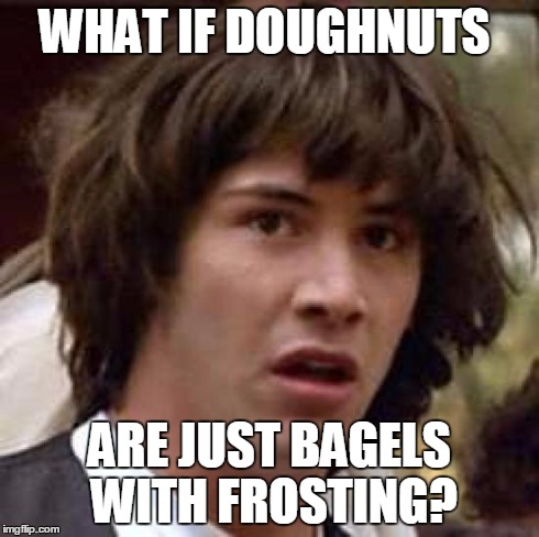 Conspiracy Keanu | WHAT IF DOUGHNUTS ARE JUST BAGELS WITH FROSTING? | image tagged in memes,conspiracy keanu | made w/ Imgflip meme maker