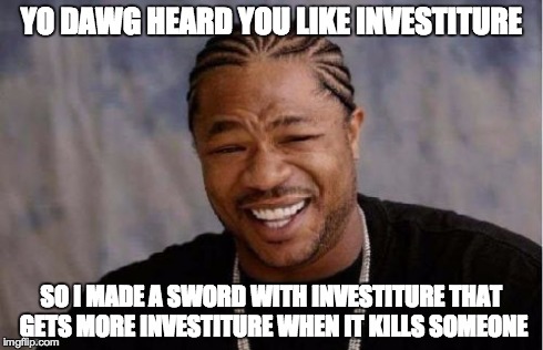 Yo Dawg Heard You Meme | YO DAWG HEARD YOU LIKE INVESTITURE SO I MADE A SWORD WITH INVESTITURE THAT GETS MORE INVESTITURE WHEN IT KILLS SOMEONE | image tagged in memes,yo dawg heard you | made w/ Imgflip meme maker