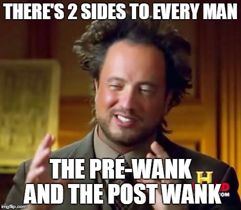 Ancient Aliens | THERE'S 2 SIDES TO EVERY MAN THE PRE-WANK AND THE POST WANK | image tagged in memes,ancient aliens | made w/ Imgflip meme maker
