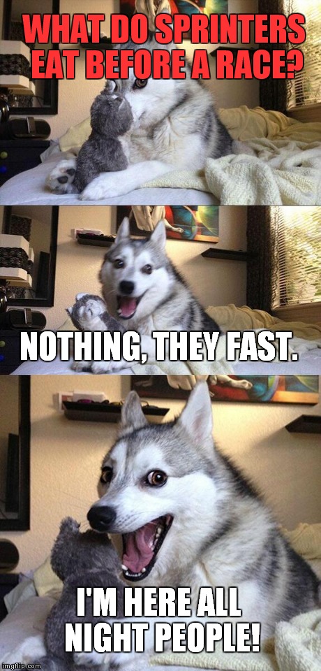 Bad Pun Dog | WHAT DO SPRINTERS EAT BEFORE A RACE? NOTHING, THEY FAST. I'M HERE ALL NIGHT PEOPLE! | image tagged in memes,bad pun dog | made w/ Imgflip meme maker