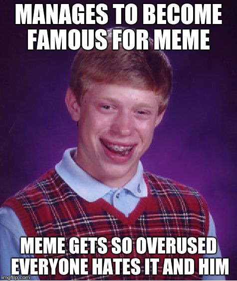 Bad Luck Brian Meme | MANAGES TO BECOME FAMOUS FOR MEME MEME GETS SO OVERUSED EVERYONE HATES IT AND HIM | image tagged in memes,bad luck brian | made w/ Imgflip meme maker