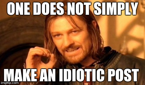 One Does Not Simply Meme | ONE DOES NOT SIMPLY MAKE AN IDIOTIC POST | image tagged in memes,one does not simply | made w/ Imgflip meme maker