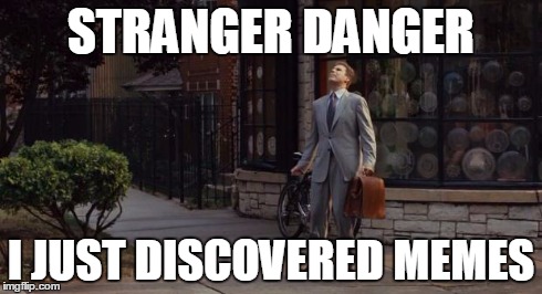 STRANGER DANGER I JUST DISCOVERED MEMES | image tagged in stranger danger | made w/ Imgflip meme maker
