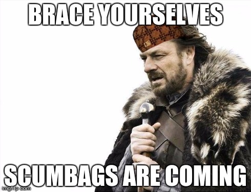 Brace Yourselves X is Coming | BRACE YOURSELVES SCUMBAGS ARE COMING | image tagged in memes,brace yourselves x is coming,scumbag | made w/ Imgflip meme maker