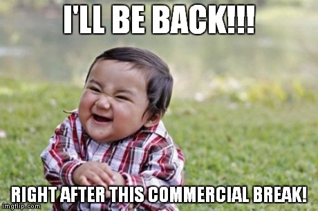 Evil Toddler | I'LL BE BACK!!! RIGHT AFTER THIS COMMERCIAL BREAK! | image tagged in memes,evil toddler | made w/ Imgflip meme maker