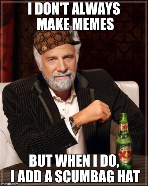 The Most Interesting Man In The World | I DON'T ALWAYS MAKE MEMES BUT WHEN I DO, I ADD A SCUMBAG HAT | image tagged in memes,the most interesting man in the world,scumbag | made w/ Imgflip meme maker