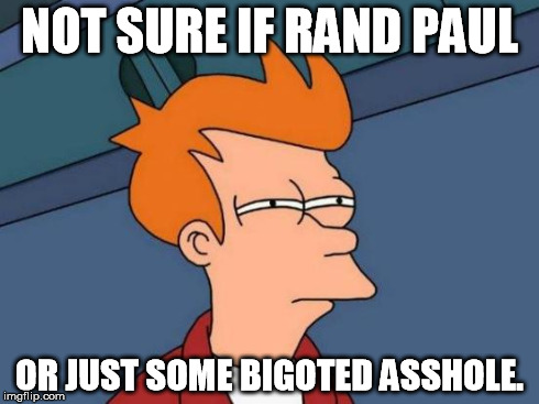 Futurama Fry | NOT SURE IF RAND PAUL OR JUST SOME BIGOTED ASSHOLE. | image tagged in memes,futurama fry | made w/ Imgflip meme maker