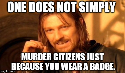 One Does Not Simply Meme | ONE DOES NOT SIMPLY MURDER CITIZENS JUST BECAUSE YOU WEAR A BADGE. | image tagged in memes,one does not simply | made w/ Imgflip meme maker