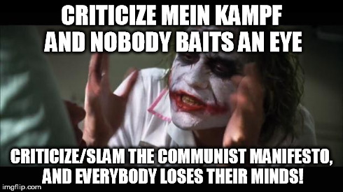 Oh I wonder why this is so... | CRITICIZE MEIN KAMPF AND NOBODY BAITS AN EYE CRITICIZE/SLAM THE COMMUNIST MANIFESTO, AND EVERYBODY LOSES THEIR MINDS! | image tagged in memes,and everybody loses their minds | made w/ Imgflip meme maker