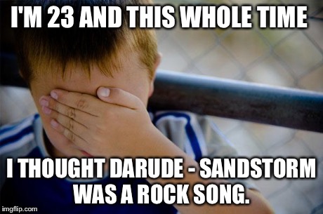Confession Kid | I'M 23 AND THIS WHOLE TIME I THOUGHT DARUDE - SANDSTORM WAS A ROCK SONG. | image tagged in memes,confession kid | made w/ Imgflip meme maker