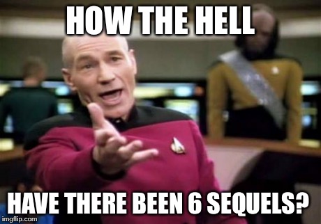 Picard Wtf Meme | HOW THE HELL HAVE THERE BEEN 6 SEQUELS? | image tagged in memes,picard wtf | made w/ Imgflip meme maker