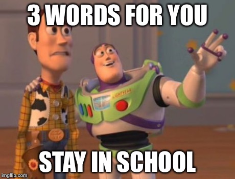 X, X Everywhere Meme | 3 WORDS FOR YOU STAY IN SCHOOL | image tagged in memes,x x everywhere | made w/ Imgflip meme maker