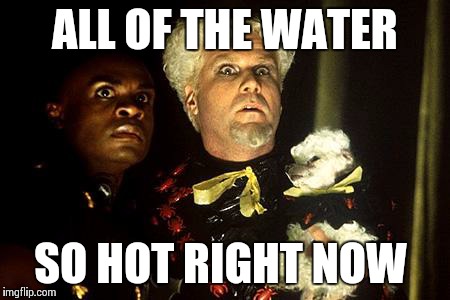 Mugato | ALL OF THE WATER SO HOT RIGHT NOW | image tagged in mugato | made w/ Imgflip meme maker