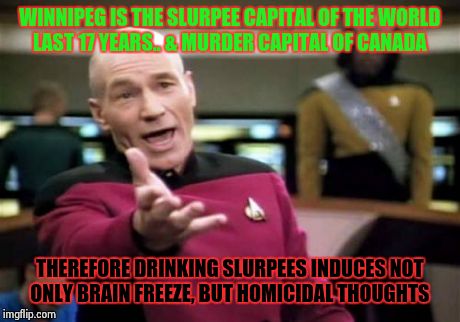 Picard Wtf Meme | WINNIPEG IS THE SLURPEE CAPITAL OF THE WORLD LAST 17 YEARS.. & MURDER CAPITAL OF CANADA THEREFORE DRINKING SLURPEES INDUCES NOT ONLY BRAIN F | image tagged in memes,picard wtf | made w/ Imgflip meme maker