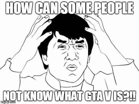 Jackie Chan WTF | HOW CAN SOME PEOPLE NOT KNOW WHAT GTA V IS?!! | image tagged in memes,jackie chan wtf | made w/ Imgflip meme maker