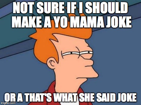 Futurama Fry Meme | NOT SURE IF I SHOULD MAKE A YO MAMA JOKE OR A THAT'S WHAT SHE SAID JOKE | image tagged in memes,futurama fry | made w/ Imgflip meme maker