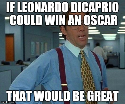 That Would Be Great | IF LEONARDO DICAPRIO COULD WIN AN OSCAR THAT WOULD BE GREAT | image tagged in memes,that would be great | made w/ Imgflip meme maker