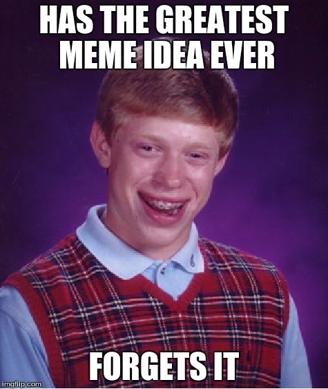 Bad Luck Brian | HAS THE GREATEST MEME IDEA EVER FORGETS IT | image tagged in memes,bad luck brian | made w/ Imgflip meme maker