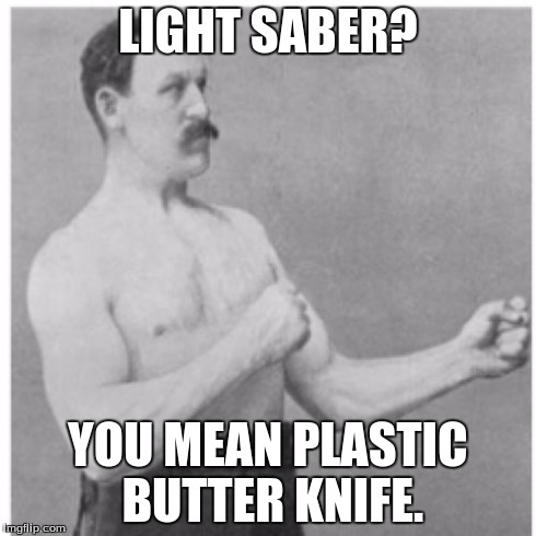 Overly Manly Man Meme | LIGHT SABER? YOU MEAN PLASTIC BUTTER KNIFE. | image tagged in memes,overly manly man | made w/ Imgflip meme maker