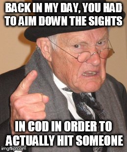 Back In My Day | BACK IN MY DAY, YOU HAD TO AIM DOWN THE SIGHTS IN COD IN ORDER TO ACTUALLY HIT SOMEONE | image tagged in memes,back in my day | made w/ Imgflip meme maker