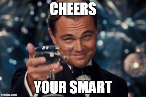 CHEERS YOUR SMART | image tagged in memes,leonardo dicaprio cheers | made w/ Imgflip meme maker