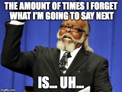 Too Damn High Meme | THE AMOUNT OF TIMES I FORGET WHAT I'M GOING TO SAY NEXT IS... UH... | image tagged in memes,too damn high | made w/ Imgflip meme maker