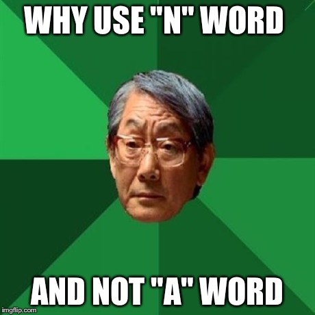 WHY USE "N" WORD AND NOT "A" WORD | image tagged in h | made w/ Imgflip meme maker